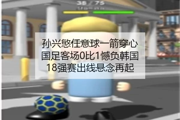 孙兴慜任意球一箭穿心 国足客场0比1憾负韩国 18强赛出线悬念再起